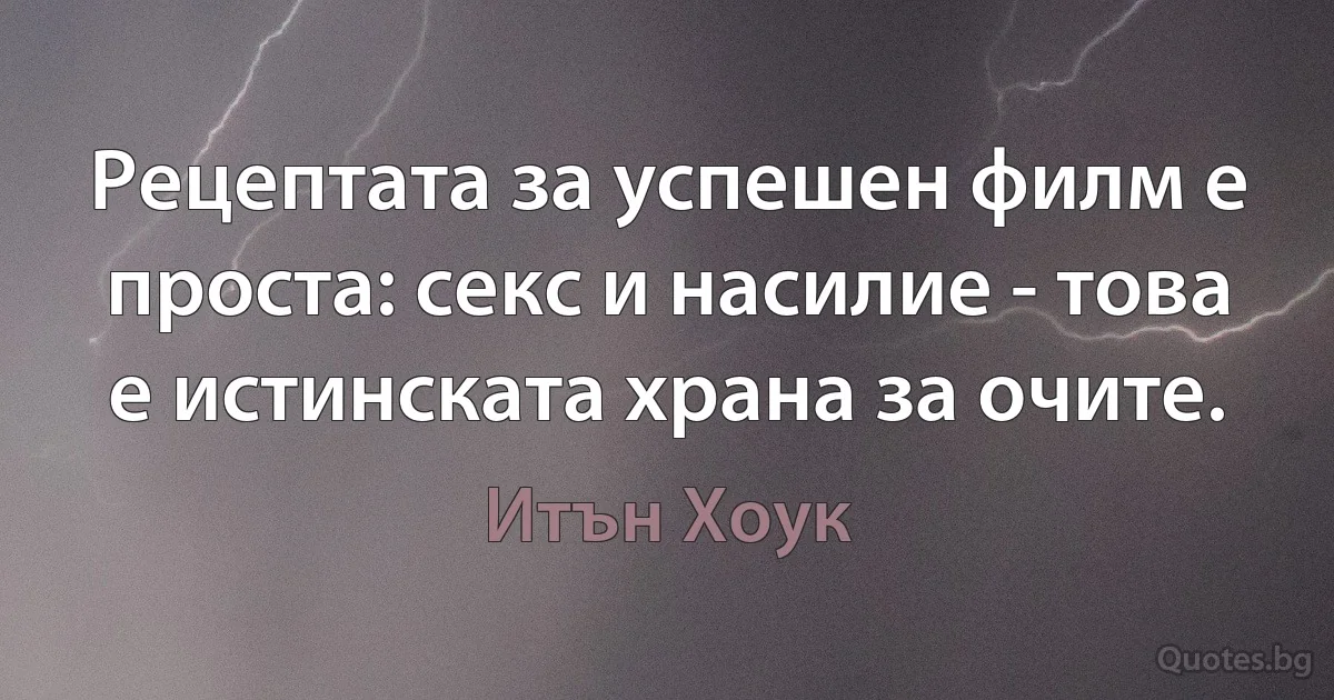 Рецептата за успешен филм е проста: секс и насилие - това е истинската храна за очите. (Итън Хоук)