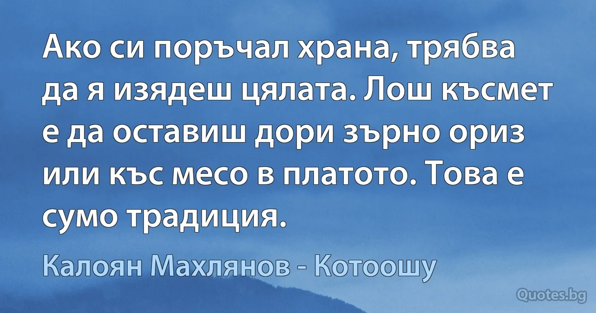 Ако си поръчал храна, трябва да я изядеш цялата. Лош късмет е да оставиш дори зърно ориз или къс месо в платото. Това е сумо традиция. (Калоян Махлянов - Котоошу)