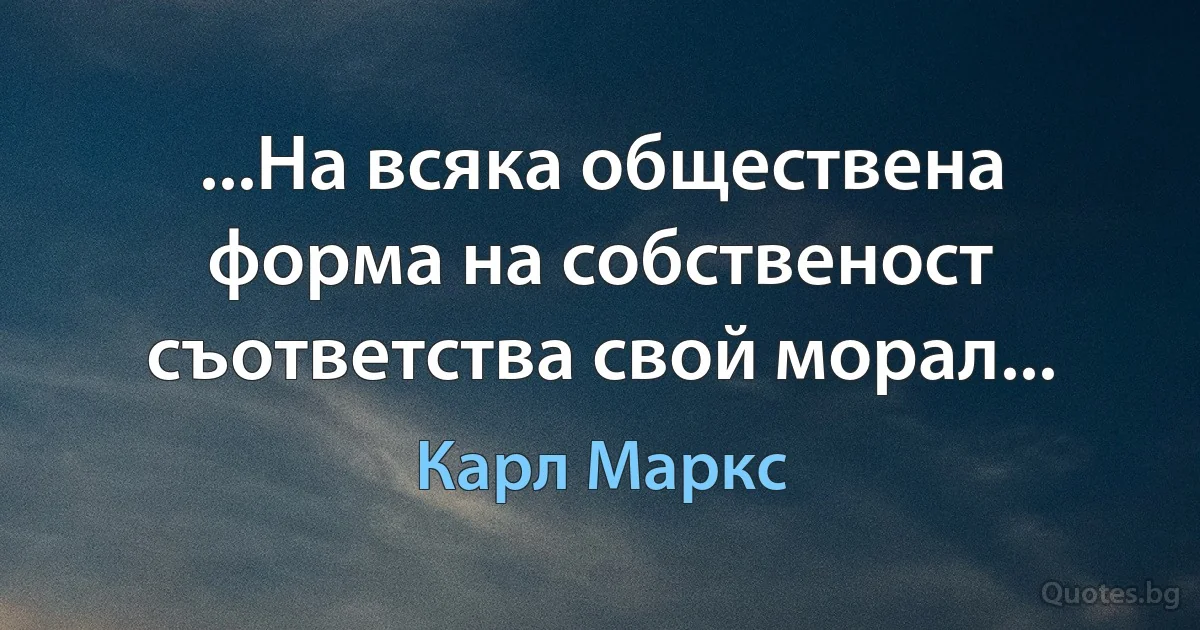 ...На всяка обществена форма на собственост съответства свой морал... (Карл Маркс)