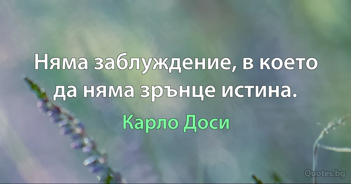 Няма заблуждение, в което да няма зрънце истина. (Карло Доси)