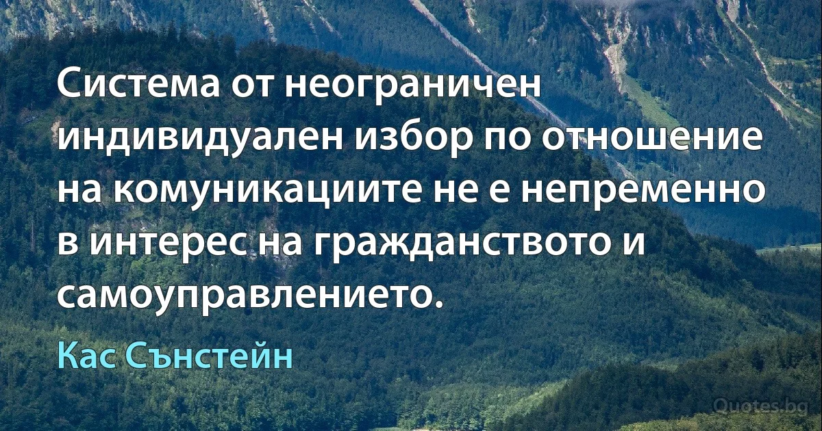 Система от неограничен индивидуален избор по отношение на комуникациите не е непременно в интерес на гражданството и самоуправлението. (Кас Сънстейн)