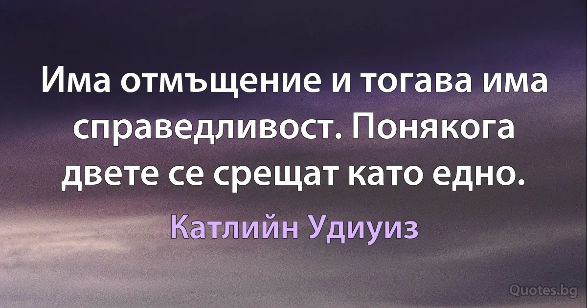 Има отмъщение и тогава има справедливост. Понякога двете се срещат като едно. (Катлийн Удиуиз)