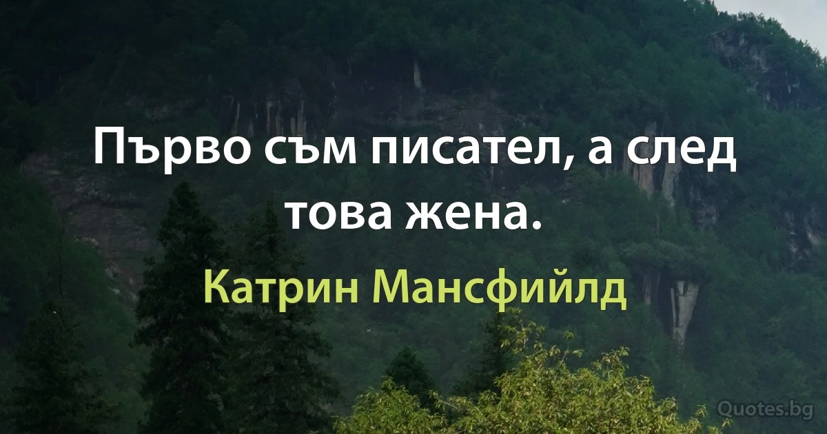 Първо съм писател, а след това жена. (Катрин Мансфийлд)