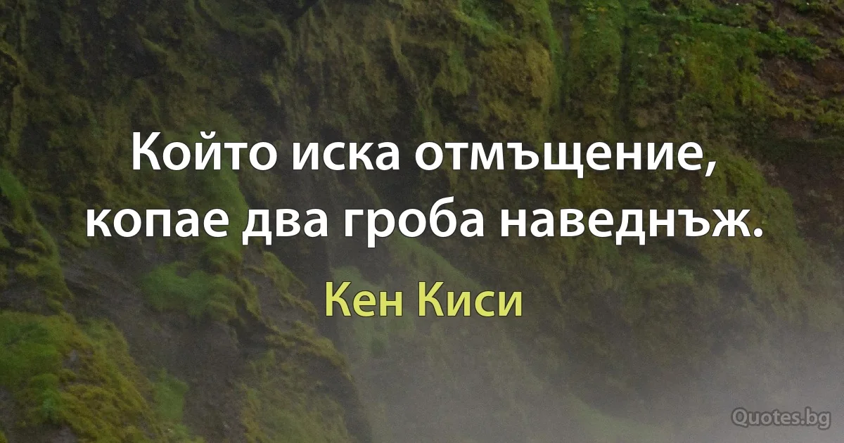 Който иска отмъщение, копае два гроба наведнъж. (Кен Киси)