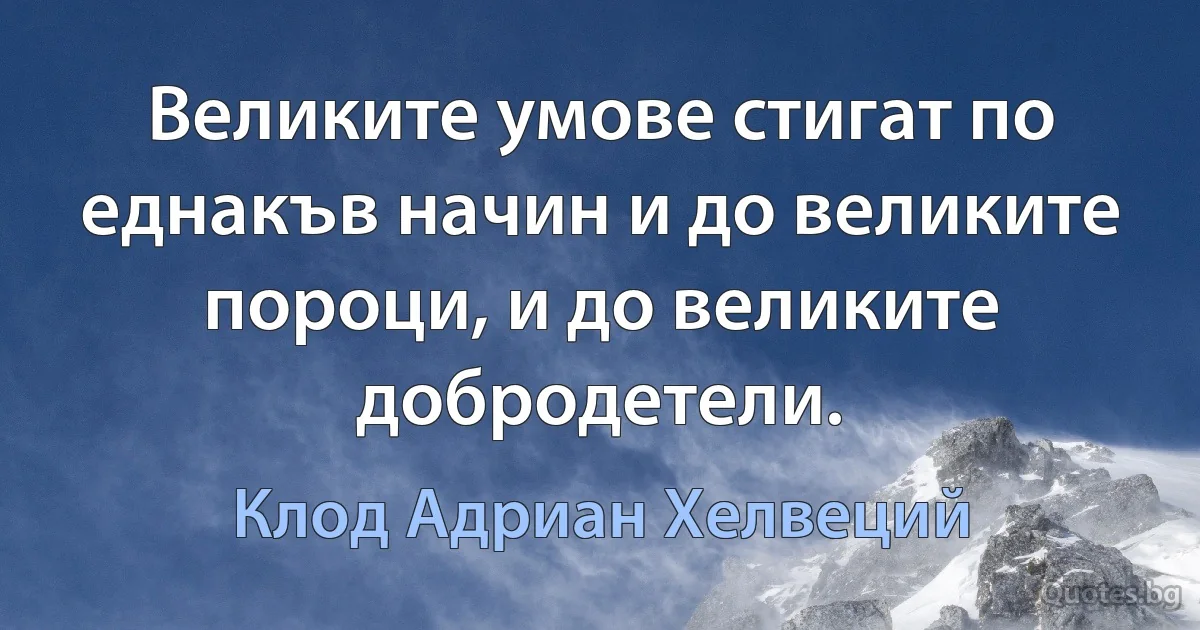 Великите умове стигат по еднакъв начин и до великите пороци, и до великите добродетели. (Клод Адриан Хелвеций)