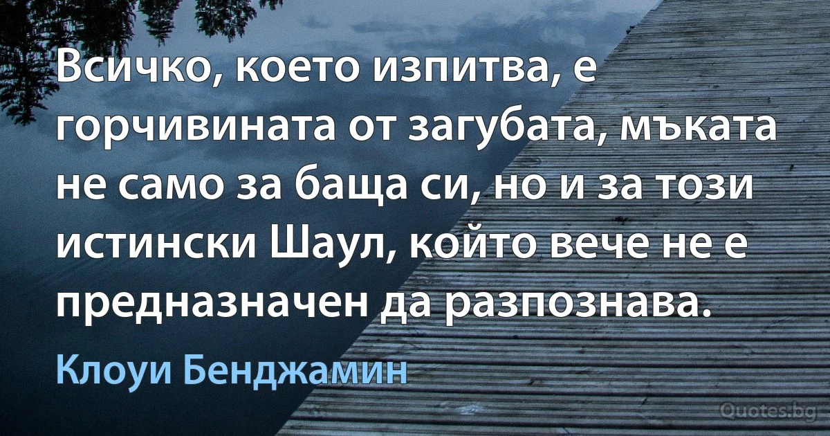 Всичко, което изпитва, е горчивината от загубата, мъката не само за баща си, но и за този истински Шаул, който вече не е предназначен да разпознава. (Клоуи Бенджамин)