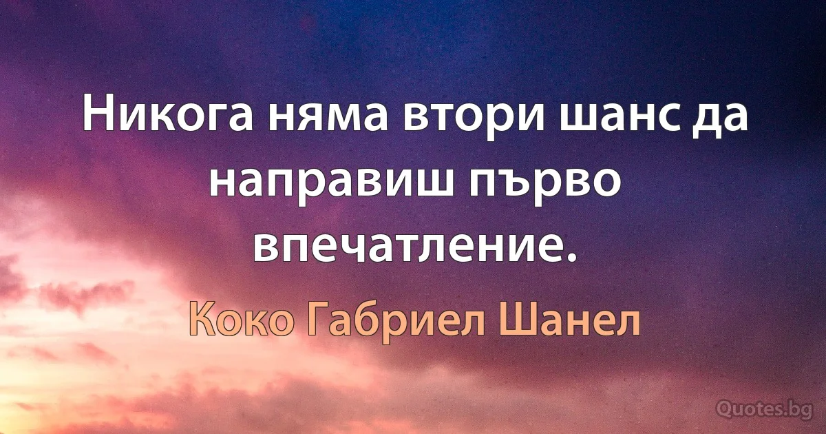 Никога няма втори шанс да направиш първо впечатление. (Коко Габриел Шанел)