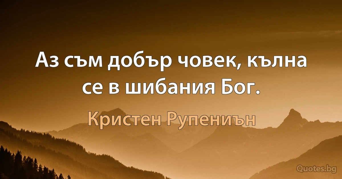 Аз съм добър човек, кълна се в шибания Бог. (Кристен Рупениън)