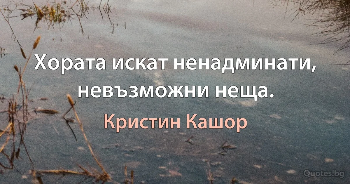 Хората искат ненадминати, невъзможни неща. (Кристин Кашор)