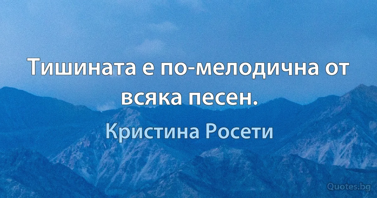 Тишината е по-мелодична от всяка песен. (Кристина Росети)