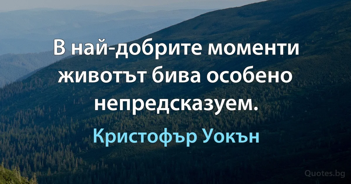 В най-добрите моменти животът бива особено непредсказуем. (Кристофър Уокън)