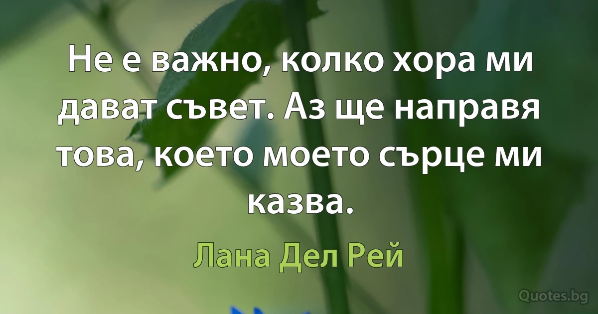 Не е важно, колко хора ми дават съвет. Аз ще направя това, което моето сърце ми казва. (Лана Дел Рей)