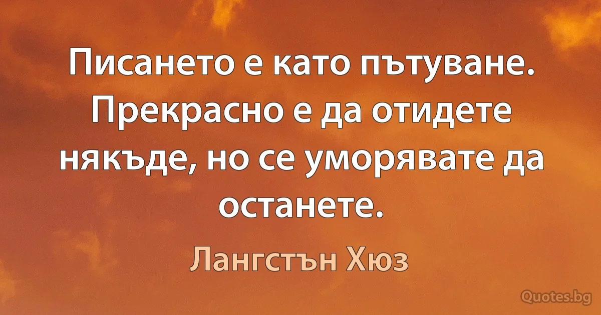 Писането е като пътуване. Прекрасно е да отидете някъде, но се уморявате да останете. (Лангстън Хюз)