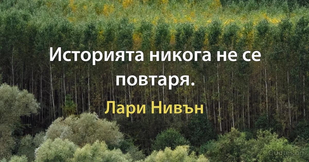 Историята никога не се повтаря. (Лари Нивън)