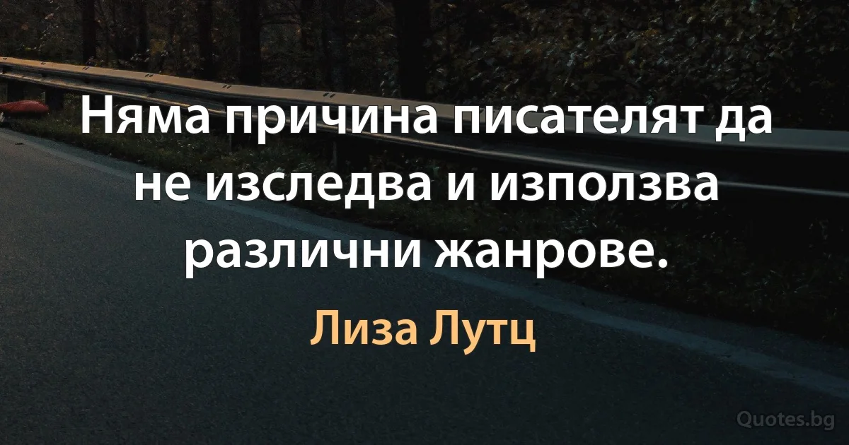 Няма причина писателят да не изследва и използва различни жанрове. (Лиза Лутц)