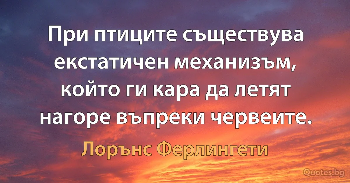 При птиците съществува екстатичен механизъм, който ги кара да летят нагоре въпреки червеите. (Лорънс Ферлингети)