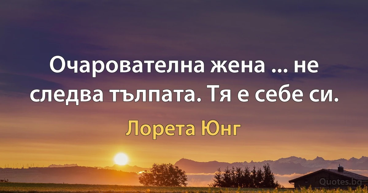 Очарователна жена ... не следва тълпата. Тя е себе си. (Лорета Юнг)