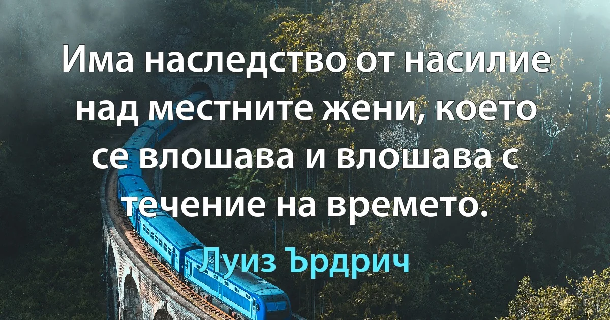 Има наследство от насилие над местните жени, което се влошава и влошава с течение на времето. (Луиз Ърдрич)