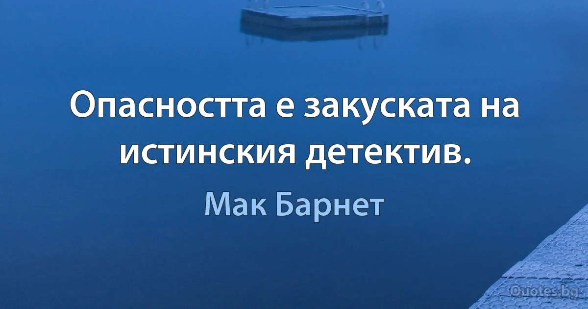 Опасността е закуската на истинския детектив. (Мак Барнет)