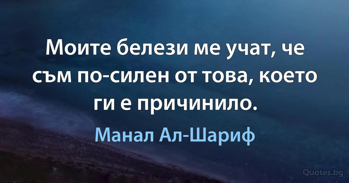 Моите белези ме учат, че съм по-силен от това, което ги е причинило. (Манал Ал-Шариф)