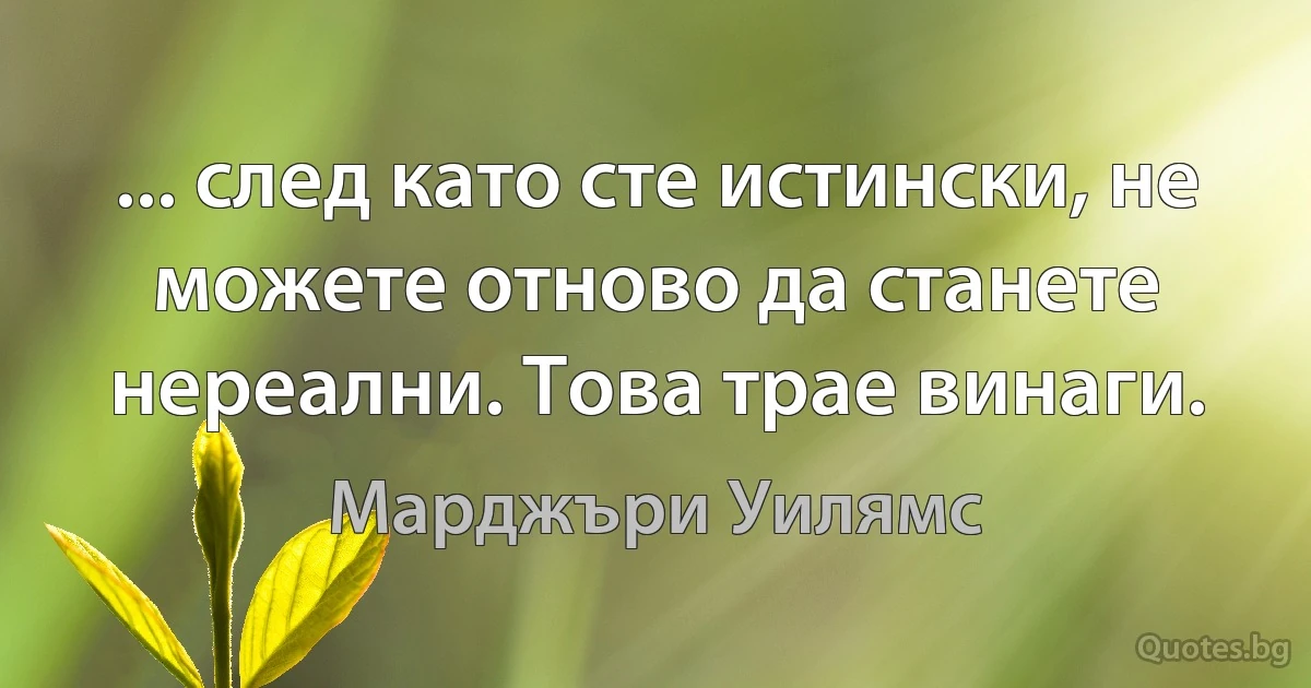 ... след като сте истински, не можете отново да станете нереални. Това трае винаги. (Марджъри Уилямс)