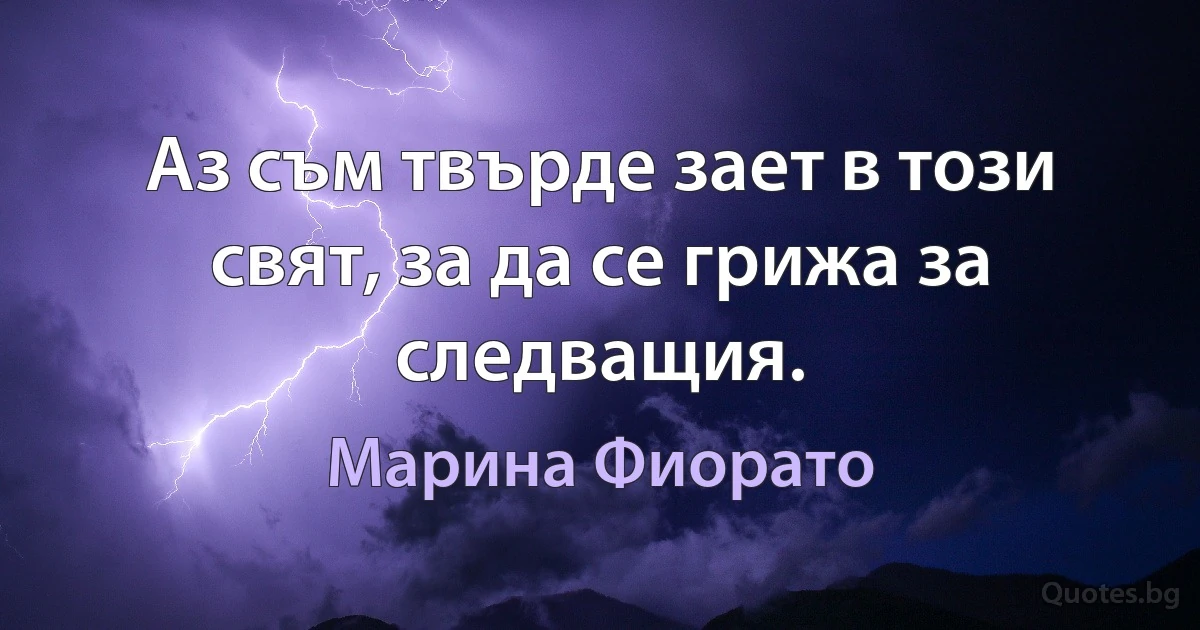 Аз съм твърде зает в този свят, за да се грижа за следващия. (Марина Фиорато)