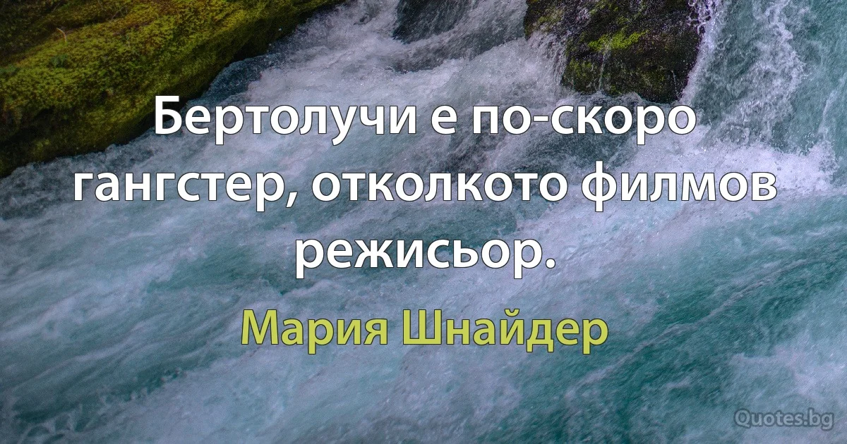 Бертолучи е по-скоро гангстер, отколкото филмов режисьор. (Мария Шнайдер)