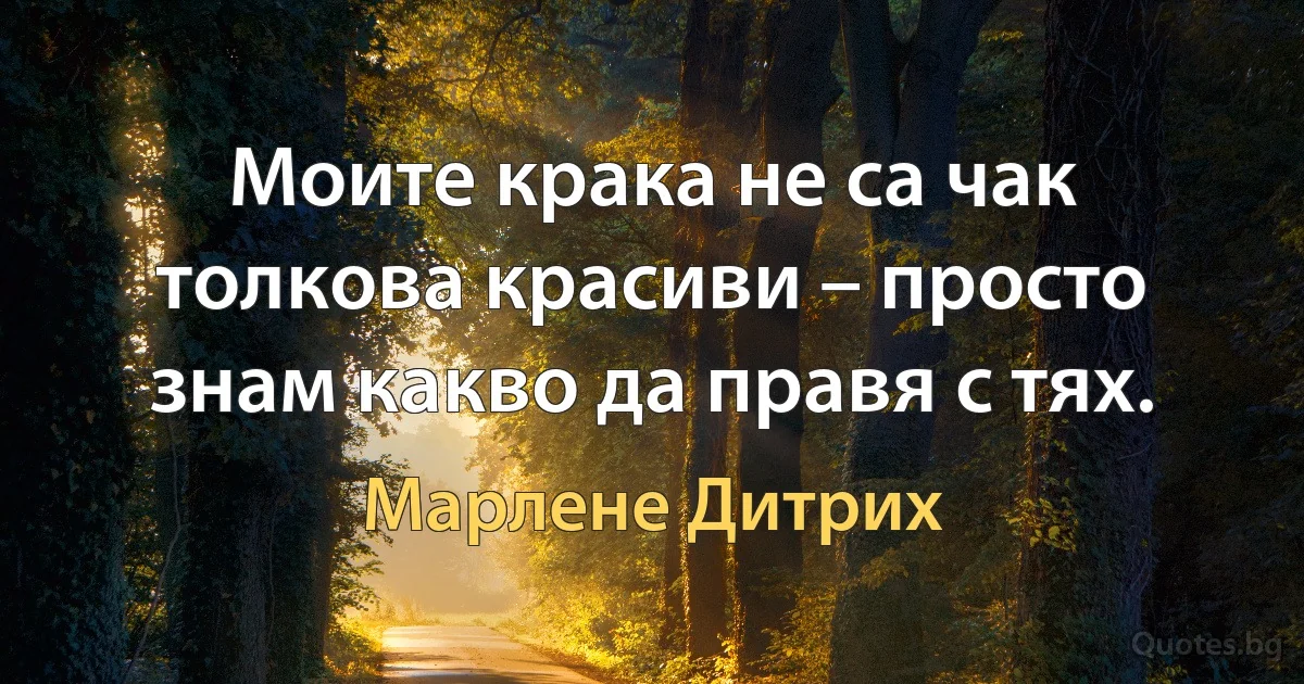 Моите крака не са чак толкова красиви – просто знам какво да правя с тях. (Марлене Дитрих)