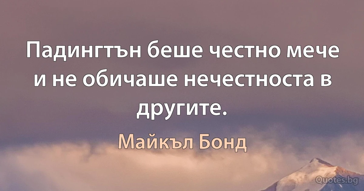 Падингтън беше честно мече и не обичаше нечестноста в другите. (Майкъл Бонд)