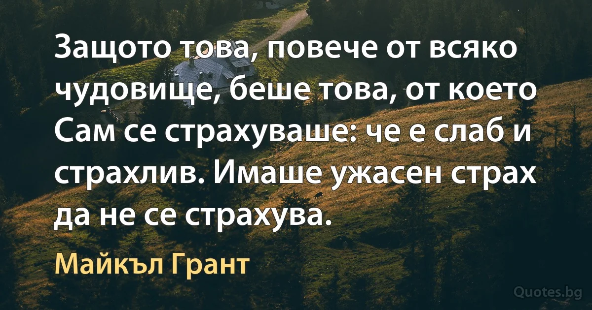 Защото това, повече от всяко чудовище, беше това, от което Сам се страхуваше: че е слаб и страхлив. Имаше ужасен страх да не се страхува. (Майкъл Грант)