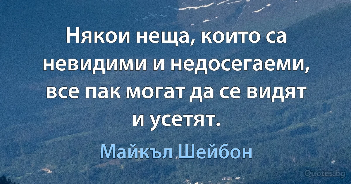 Някои неща, които са невидими и недосегаеми, все пак могат да се видят и усетят. (Майкъл Шейбон)