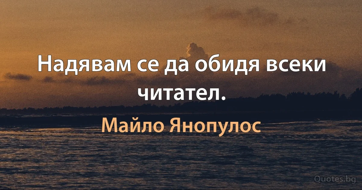 Надявам се да обидя всеки читател. (Майло Янопулос)