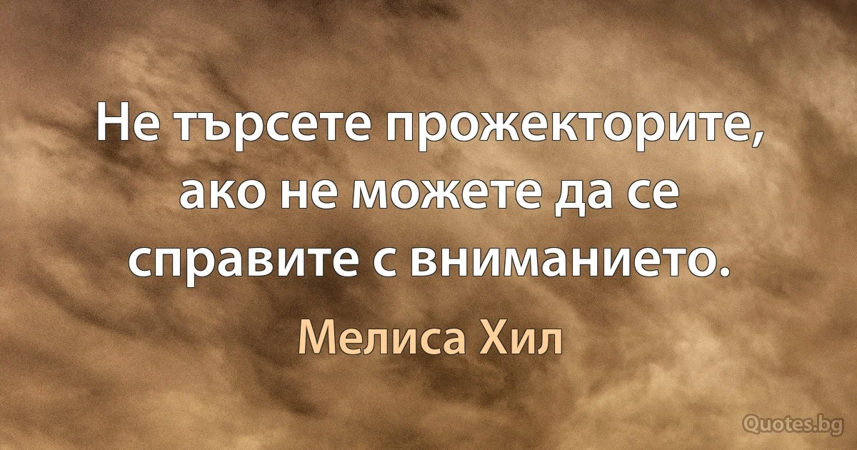 Не търсете прожекторите, ако не можете да се справите с вниманието. (Мелиса Хил)