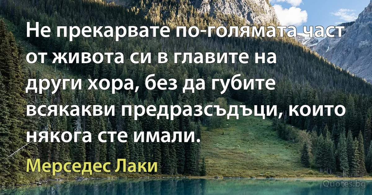 Не прекарвате по-голямата част от живота си в главите на други хора, без да губите всякакви предразсъдъци, които някога сте имали. (Мерседес Лаки)