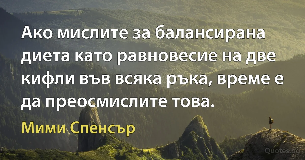 Ако мислите за балансирана диета като равновесие на две кифли във всяка ръка, време е да преосмислите това. (Мими Спенсър)