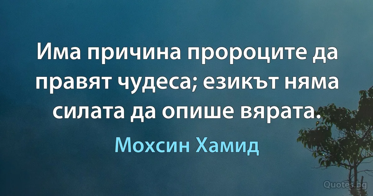 Има причина пророците да правят чудеса; езикът няма силата да опише вярата. (Мохсин Хамид)