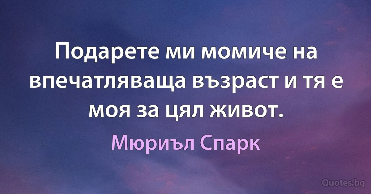 Подарете ми момиче на впечатляваща възраст и тя е моя за цял живот. (Мюриъл Спарк)