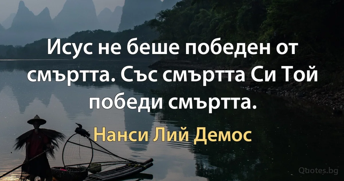 Исус не беше победен от смъртта. Със смъртта Си Той победи смъртта. (Нанси Лий Демос)