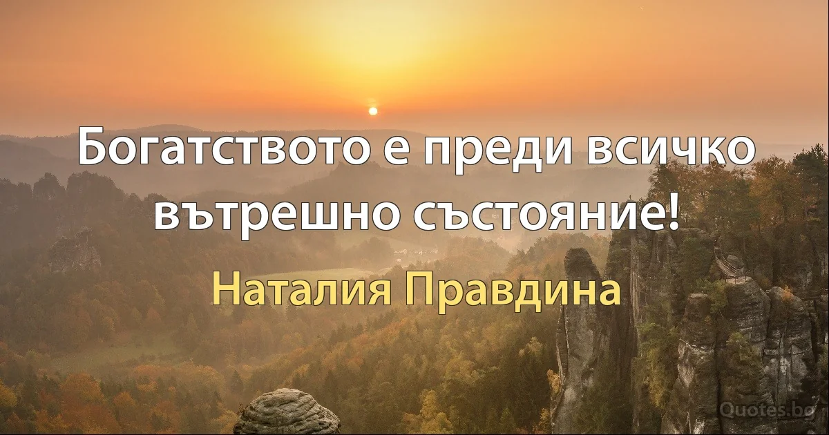 Богатството е преди всичко вътрешно състояние! (Наталия Правдина)