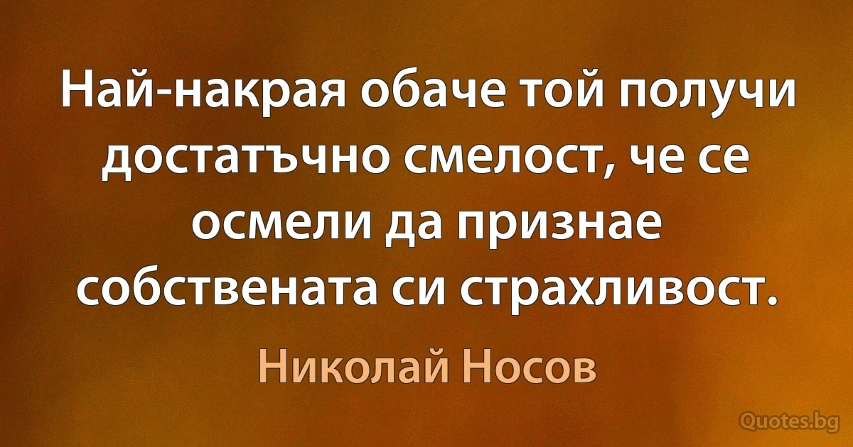 Най-накрая обаче той получи достатъчно смелост, че се осмели да признае собствената си страхливост. (Николай Носов)