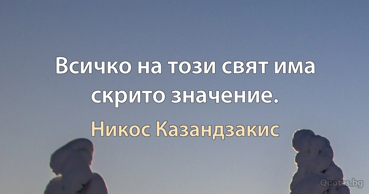 Всичко на този свят има скрито значение. (Никос Казандзакис)