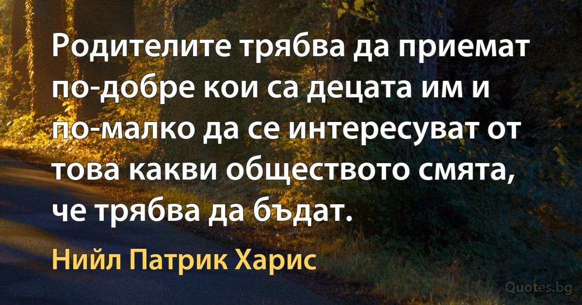 Родителите трябва да приемат по-добре кои са децата им и по-малко да се интересуват от това какви обществото смята, че трябва да бъдат. (Нийл Патрик Харис)