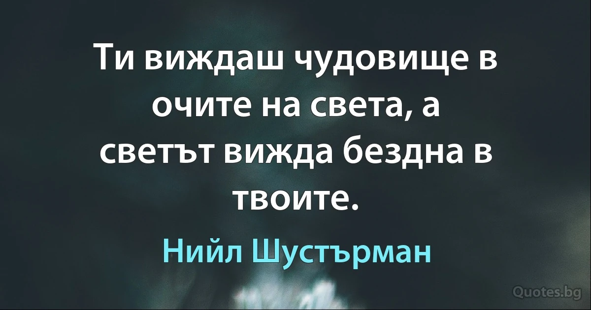 Ти виждаш чудовище в очите на света, а светът вижда бездна в твоите. (Нийл Шустърман)