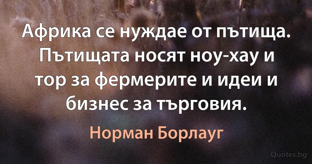 Африка се нуждае от пътища. Пътищата носят ноу-хау и тор за фермерите и идеи и бизнес за търговия. (Норман Борлауг)