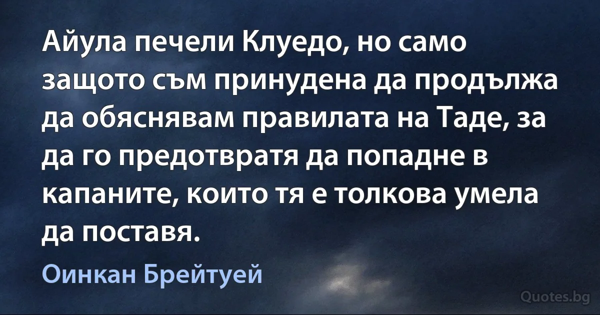 Айула печели Клуедо, но само защото съм принудена да продължа да обяснявам правилата на Таде, за да го предотвратя да попадне в капаните, които тя е толкова умела да поставя. (Оинкан Брейтуей)