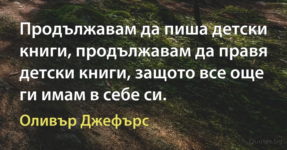 Продължавам да пиша детски книги, продължавам да правя детски книги, защото все още ги имам в себе си. (Оливър Джефърс)