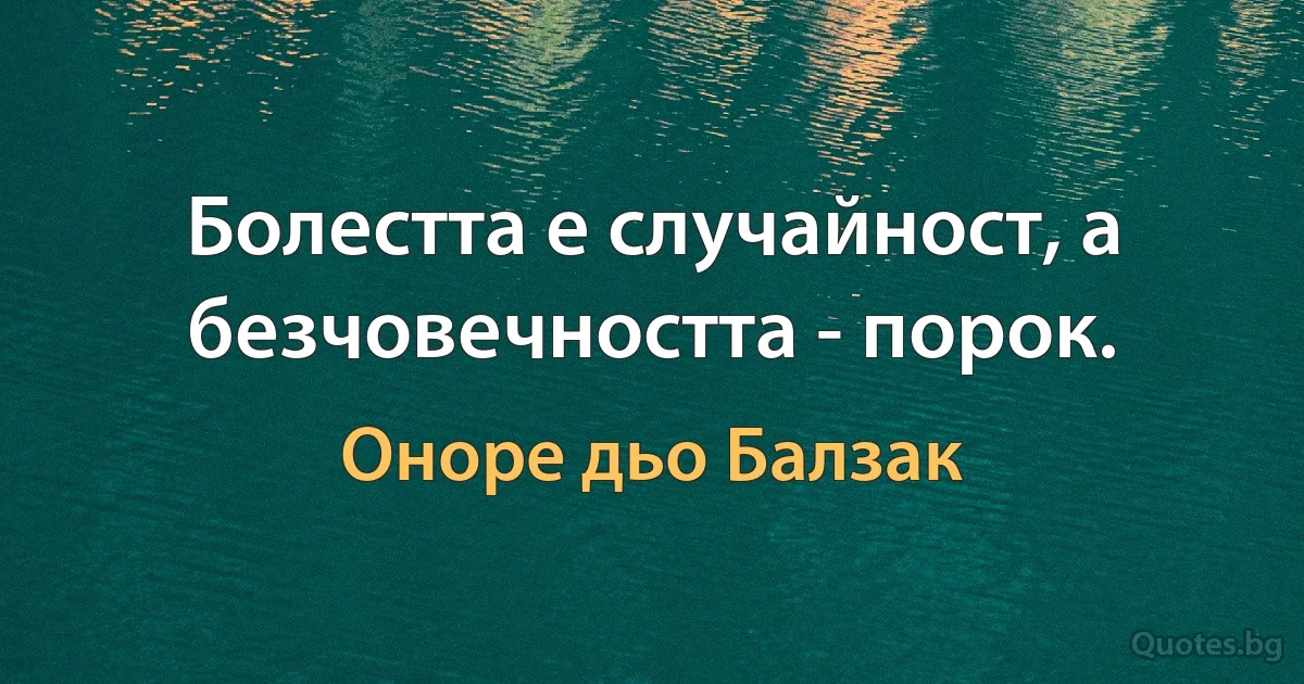 Болестта е случайност, а безчовечността - порок. (Оноре дьо Балзак)