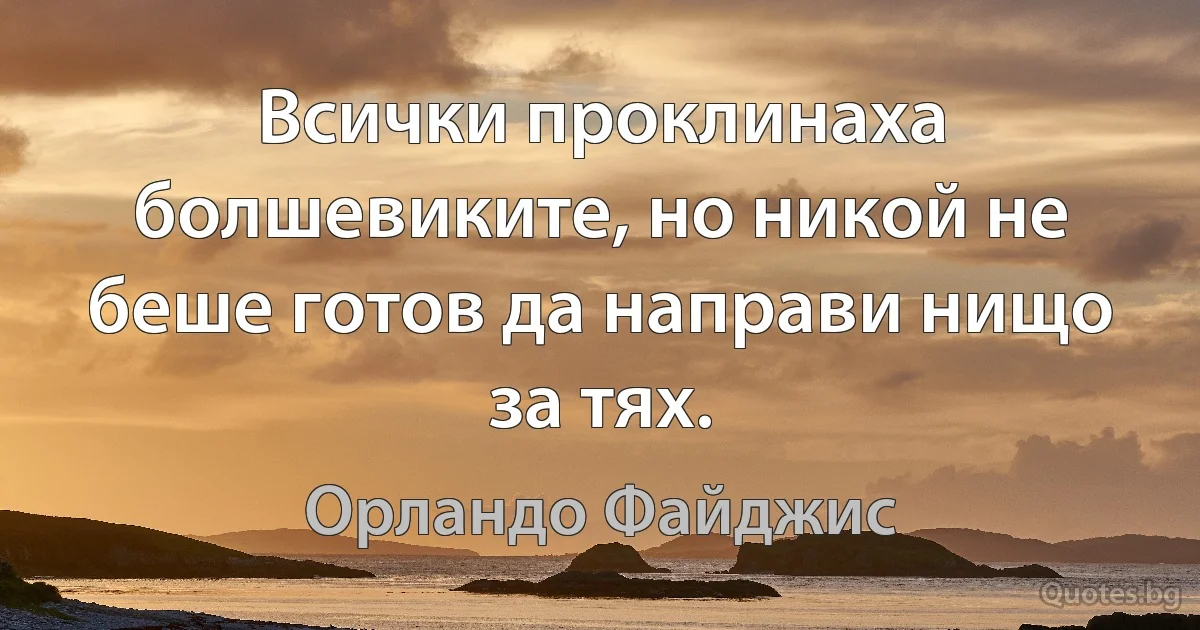 Всички проклинаха болшевиките, но никой не беше готов да направи нищо за тях. (Орландо Файджис)