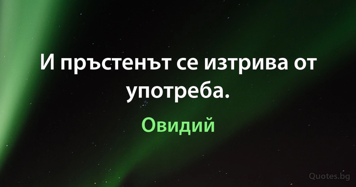 И пръстенът се изтрива от употреба. (Овидий)