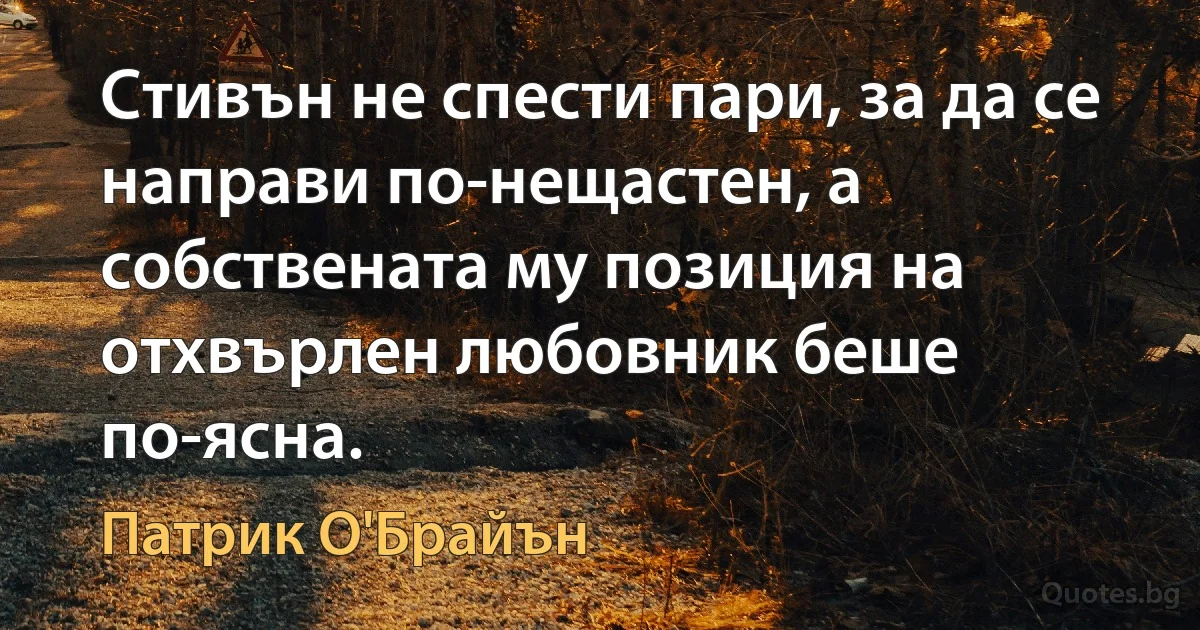 Стивън не спести пари, за да се направи по-нещастен, а собствената му позиция на отхвърлен любовник беше по-ясна. (Патрик О'Брайън)